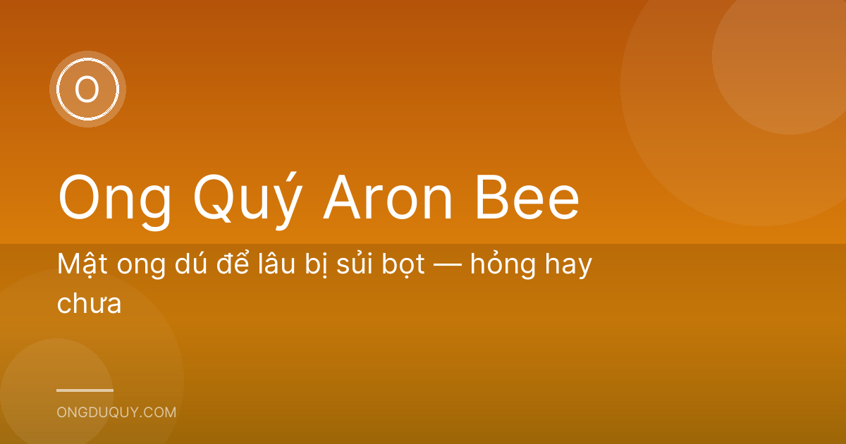 Mật ong dú để lâu bị sủi bọt — hỏng hay chưa